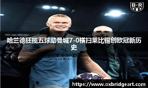 哈兰德狂揽五球助曼城7-0横扫莱比锡创欧冠新历史