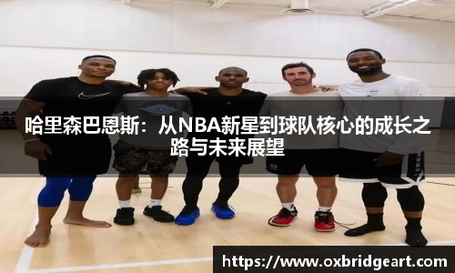 哈里森巴恩斯：从NBA新星到球队核心的成长之路与未来展望